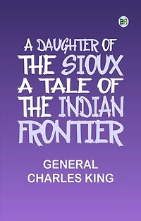 A Daughter of the Sioux: A Tale of the Indian frontier