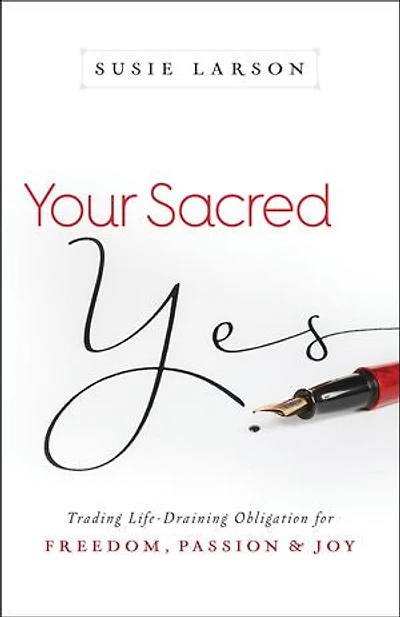 Your Sacred Yes: Trading Life-Draining Obligation for Freedom, Passion, and Joy