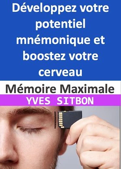 Mémoire Maximale : Développez votre potentiel mnémonique et boostez votre cerveau: Stratégies pratiques pour améliorer la mémoire, la concentration et la rétention d'informations