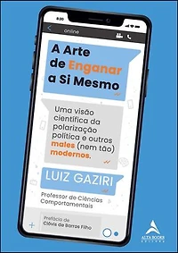 A arte de enganar a si mesmo: uma visão científica da polarização e outros males (nem tão) modernos