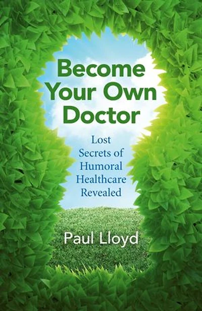 Become Your Own Doctor: Lost Secrets Of Humoral Healthcare Revealed