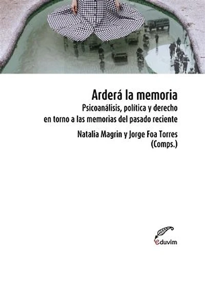 Arderá la memoria: Psicoanálisis, política y derecho en torno a las memorias del pasado reciente