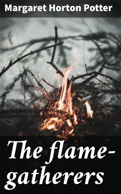 The flame-gatherers: Enriched edition. A mystical journey of power, sacrifice, and destiny in an enchanting world of fire manipulation and ancient folklore