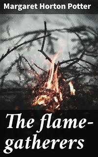 The flame-gatherers: Enriched edition. A mystical journey of power, sacrifice, and destiny in an enchanting world of fire manipulation and ancient folklore