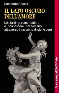 Il lato oscuro dell'amore.: Lo stalking: comprendere e riconoscere il fenomeno attraverso il racconto di storie vere
