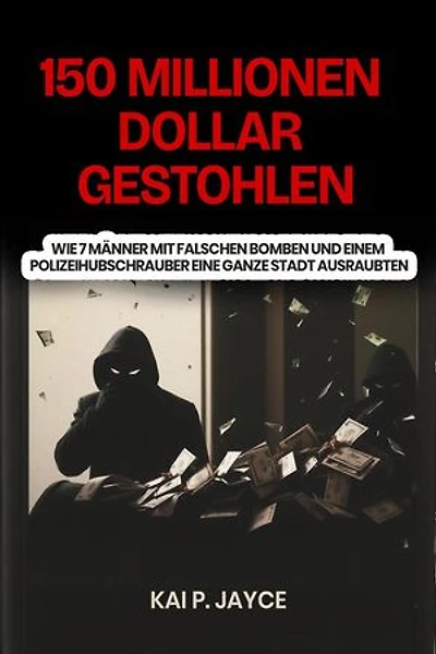 150 Millionen Dollar Gestohlen: Wie 7 Männer mit falschen Bomben und Einem Polizeihubschrauber eine Ganze Stadt Ausraubten