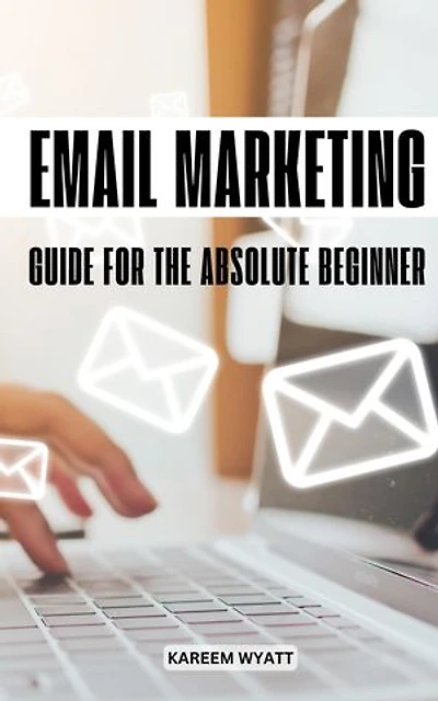 Email Marketing Guide For The Absolute Beginners: Email List Building Strategies Proven To Turn Your Email Subscribers Into Actual Customers | Tips To Improve Sales & Grow Your Business
