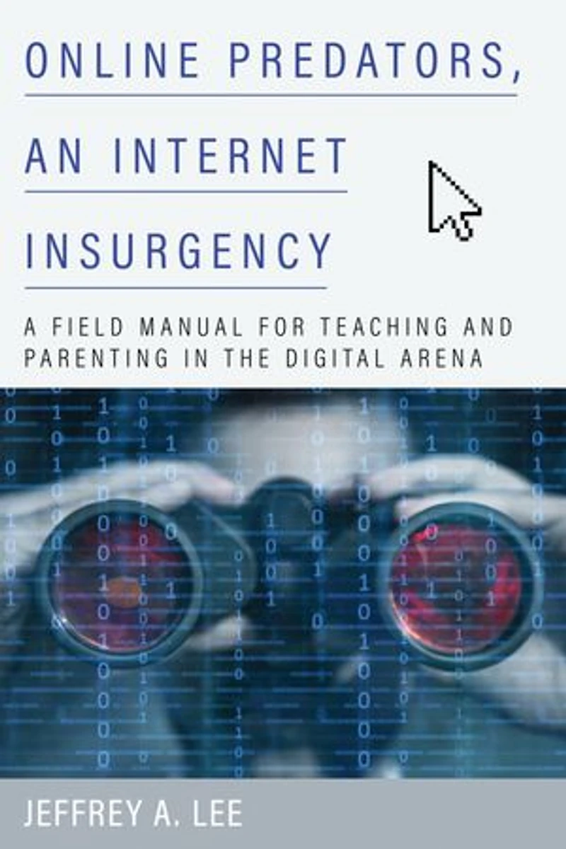 Online Predators, An Internet Insurgency: A Field Manual for Teaching and Parenting the Digital Arena