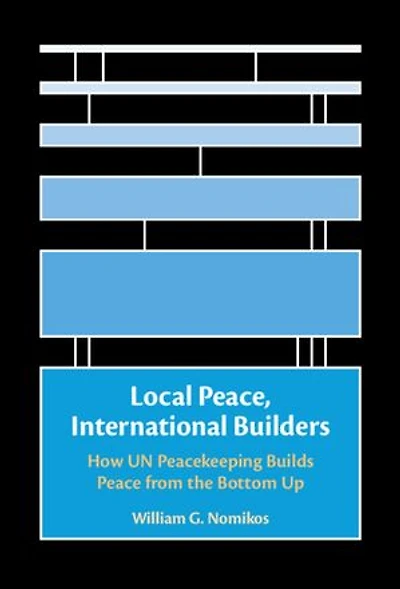 Local Peace, International Builders: How UN Peacekeeping Builds Peace from the Bottom Up
