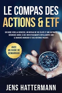 Le Compas des Actions & ETF : Un guide vers la richesse, un niveau de vie élevé et une retraite sécurisée grâce à des investissements intelligents sur le marché boursier et des revenus passifs – avec un guide de démarrage