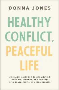 Healthy Conflict, Peaceful Life: A Biblical Guide for Communicating Thoughts, Feelings, and Opinions with Grace, Truth, Zero Regret