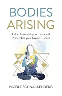 Bodies Arising: Fall Love With Your Body And Remember Divine Essence