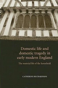 Domestic life and domestic tragedy in early modern England: The material life of the household