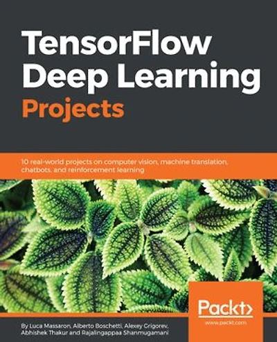 TensorFlow Deep learning Projects: 10 real-world projects on computer vision, machine translation, chatbots, and reinforcement