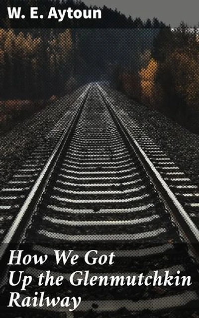 How We Got Up the Glenmutchkin Railway: A Humorous Railway Journey Through Victorian Society