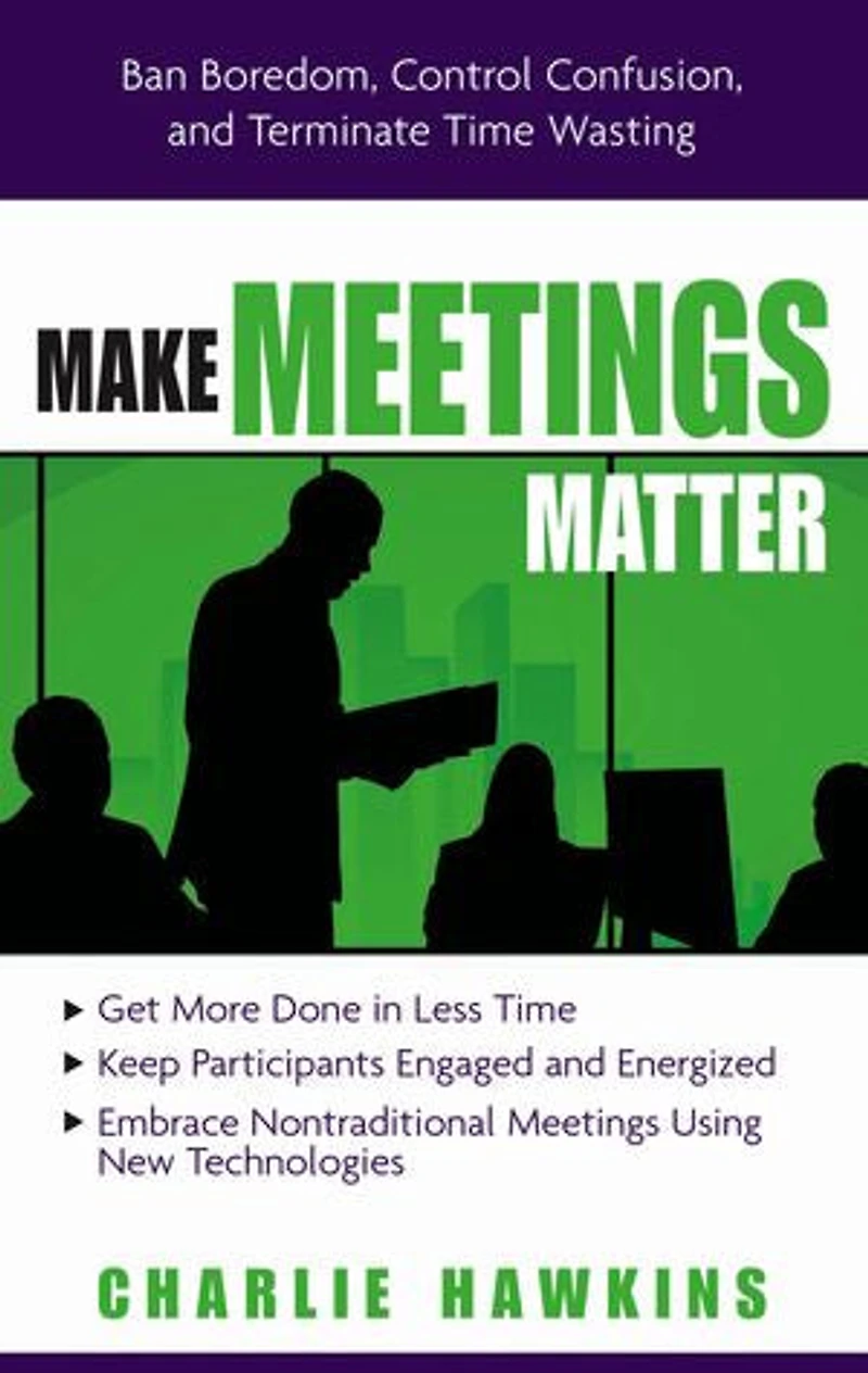 Make Meetings Matter: Ban Boredom, Control Confusion, And Terminate Time Wasting