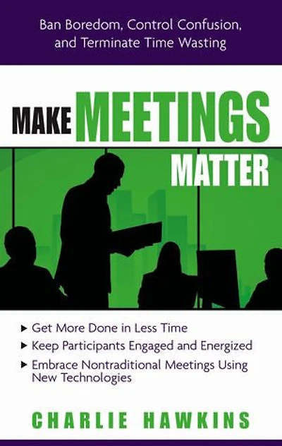 Make Meetings Matter: Ban Boredom, Control Confusion, And Terminate Time Wasting