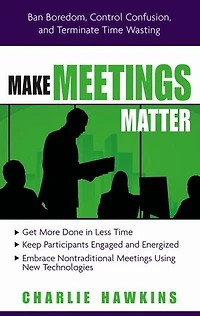 Make Meetings Matter: Ban Boredom, Control Confusion, And Terminate Time Wasting
