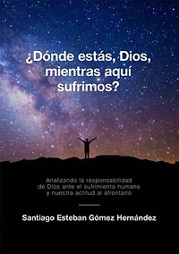¿Dónde estás, Dios, mientras aquí sufrimos? Analizando la responsabilidad de Dios ante el sufrimiento humano y nuestra actitud al afrontarlo