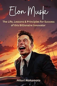 Elon Musk :The Life, Lessons & Principles for Success of this Billionaire Innovator: A Comprehensive Summary