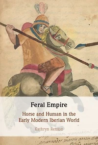 Feral Empire: Horse and Human in the Early Modern Iberian World