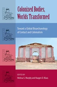 Colonized Bodies, Worlds Transformed: Toward A Global Bioarchaeology Of Contact And Colonialism