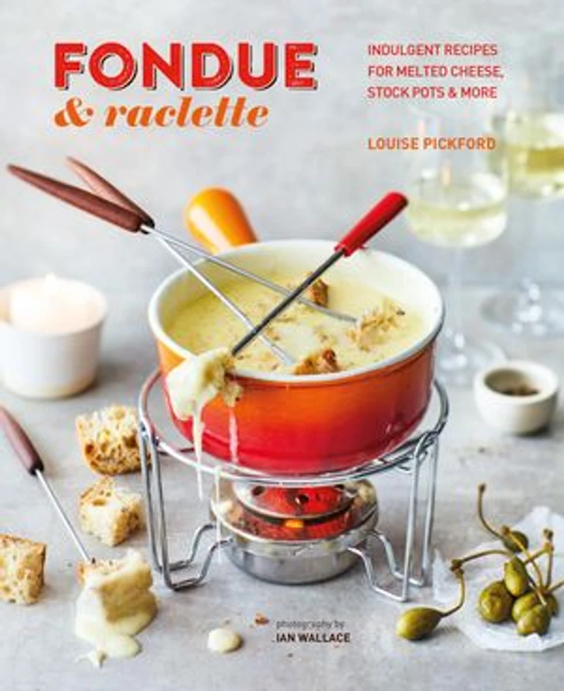 Fondue & Raclette: Indulgent Recipes For Melted Cheese, Stock Pots More