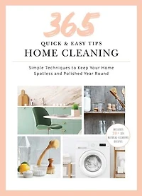 365 Quick & Easy Tips: Home Cleaning: Simple Techniques to Keep Your Spotless and Polished Year Round