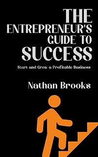 The Entrepreneur's Guide to Success - Start and Grow a Profitable Business