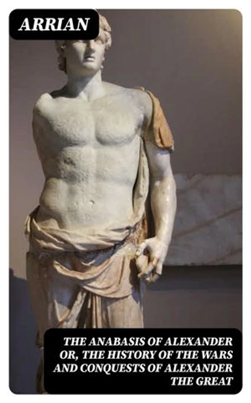 The Anabasis of Alexander or, The History of the Wars and Conquests of Alexander the Great