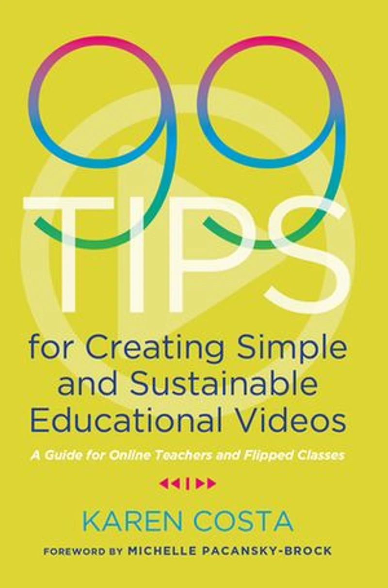 99 Tips For Creating Simple And Sustainable Educational Videos: A Guide Online Teachers Flipped Classes