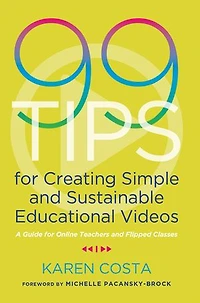 99 Tips For Creating Simple And Sustainable Educational Videos: A Guide Online Teachers Flipped Classes