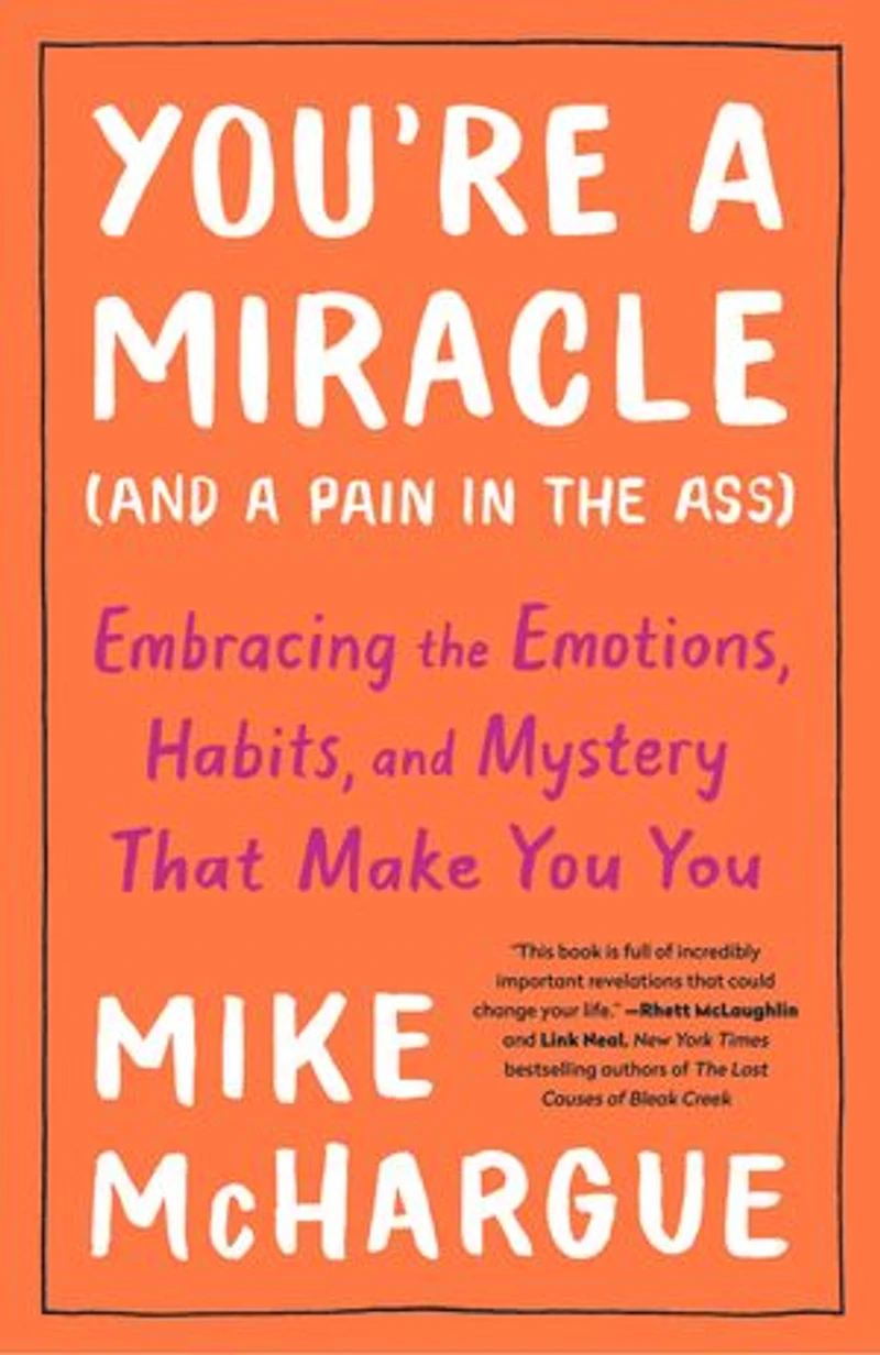 You're a Miracle (and Pain the Ass): Embracing Emotions, Habits, and Mystery That Make You