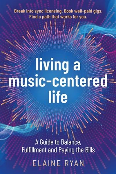 Living a Music-Centered Life: A Guide to Balance, Fulfillment and Paying the Bills