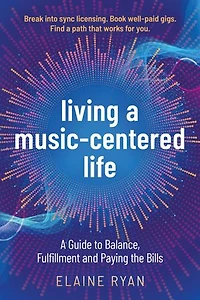 Living a Music-Centered Life: A Guide to Balance, Fulfillment and Paying the Bills