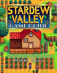 STARDEW VALLEY GAME GUIDE: The Ultimate Companion to Building Your Dream Farm, Conquering Challenges, and Thriving in Pelican Town