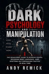 Dark Psychology and Manipulation: The Behavioral Guide to Reading People, Decoding Body Language, and Spotting NLP Persuasion Tactics in Real Time