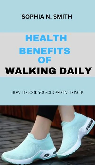 HEALTH BENEFITS OF WALKING DAILY: HOW TO LOOK YOUNGER AND LIVE LONGER