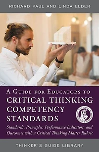 a Guide for Educators to Critical Thinking Competency Standards: Standards, Principles, Performance Indicators, and Outcomes with Master Rubric