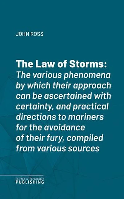The Law of Storms: The various phenomena by which their approach can be ascertained with certainty, and practical directions to mariners for the avoidance of their fury, compiled from various sources