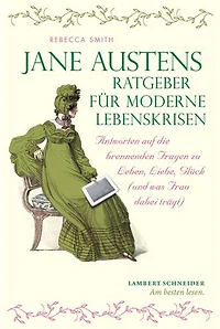 Jane Austens Ratgeber für moderne Lebenskrisen: Antworten auf die brennenden Fragen zu Leben, Liebe, Glück (und was Frau dabei trägt)