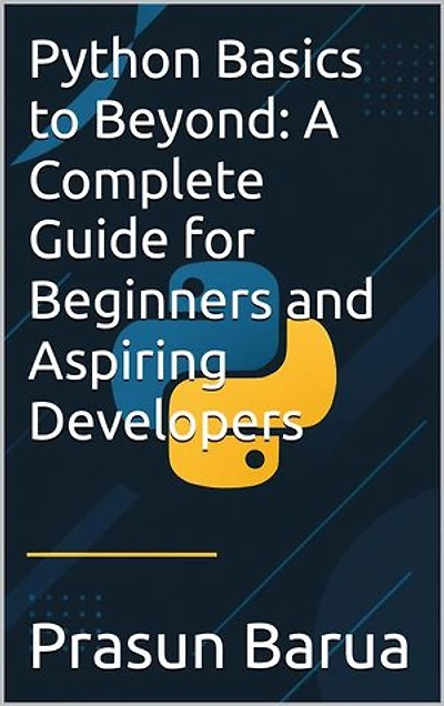 Python Basics to Beyond: A Complete Guide for Beginners and Aspiring Developers