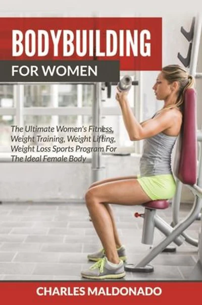 Bodybuilding For Women: The Ultimate Women's Fitness, Weight Training, Weight Lifting, Weight Loss Sports Program For The Ideal Female Body