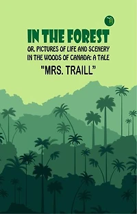 In the Forest; Or, Pictures of Life and Scenery in the Woods of Canada: A Tale