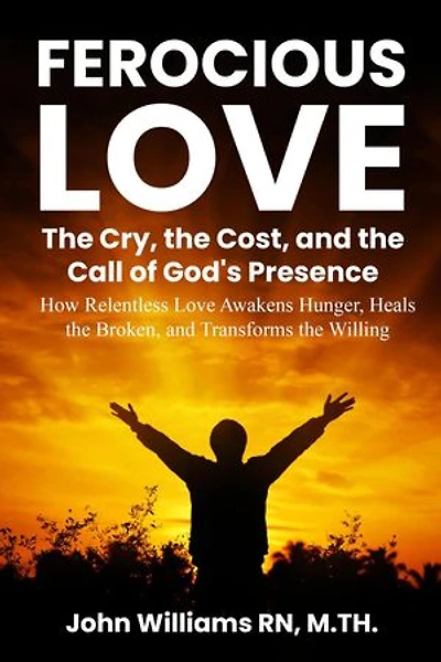 FEROCIOUS LOVE THE CRY, THE COST, AND THE CALL OF GOD'S PRESENCE: Born to Burn Series
