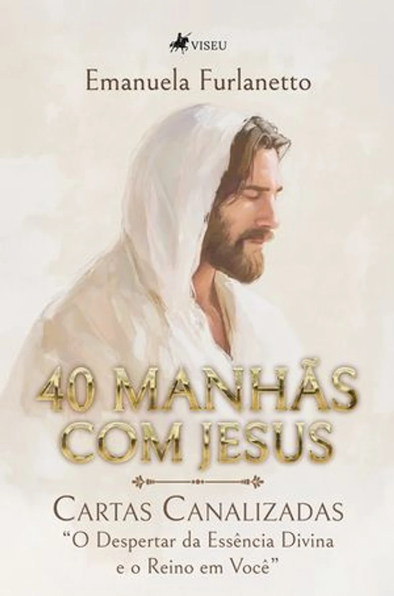 40 Manhãs com Jesus: Cartas Canalizadas "O Despertar da Essência Divina e o Reino em Você"
