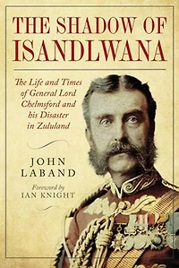 The Shadow of Isandlwana: Life and Times General Lord Chelmsford his Disaster Zululand