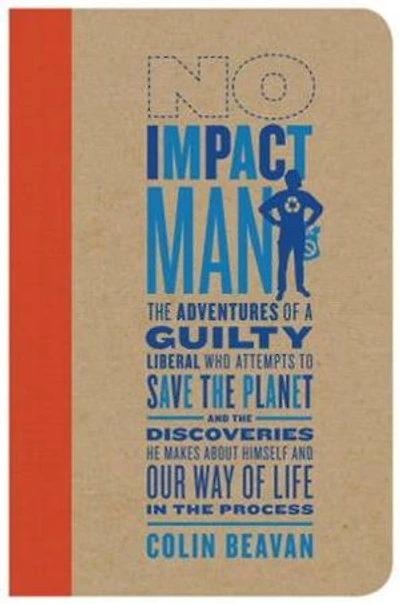 No Impact Man: the Adventures of a Guilty Liberal Who Attempts to Save Planet and Discoveries He Makes About Himself Our Way Life Process