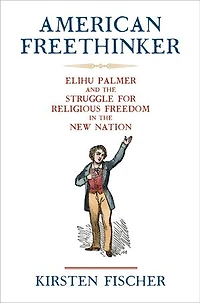 American Freethinker: Elihu Palmer and the Struggle for Religious Freedom New Nation