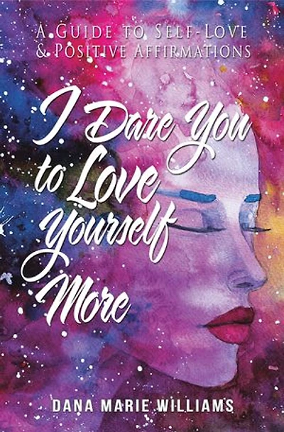 I Dare You to Love Yourself More: A Guide Self-Love and Positive Affirmations